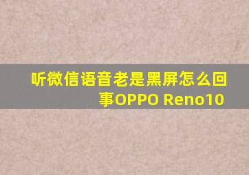 听微信语音老是黑屏怎么回事OPPO Reno10